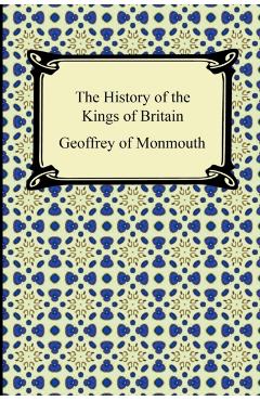 The History of the Kings of Britain - Geoffrey Of Monmouth