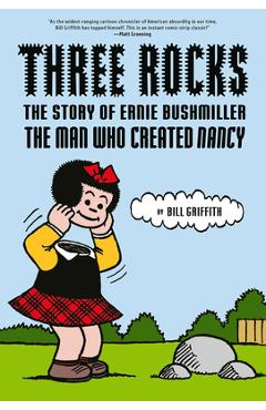 Three Rocks: The Story of Ernie Bushmiller: The Man Who Created Nancy - Bill Griffith
