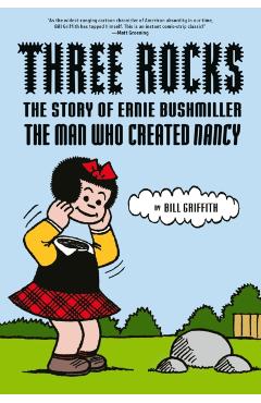 Three Rocks: The Story of Ernie Bushmiller: The Man Who Created Nancy - Bill Griffith