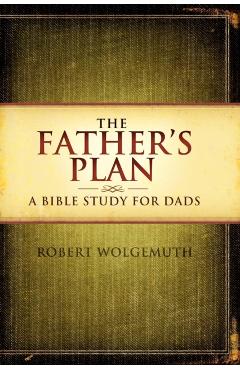 The Father's Plan: A Bible Study for Dads - Robert Wolgemuth