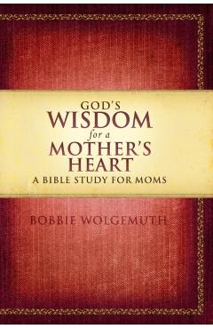 God's Wisdom for a Mother's Heart: A Bible Study for Moms - Bobbie Wolgemuth