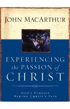 Experiencing the Passion of Christ: God's Purpose Behind Christ's Pain - John F. Macarthur