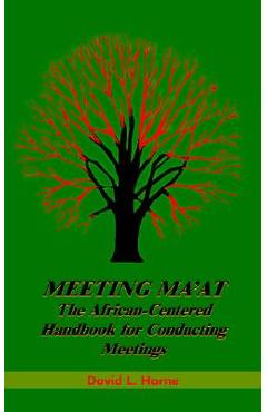 Meeting Ma\'at: The African Centered Handbook for Conducting Meetings - David L. Horne