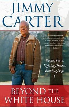 Beyond the White House: Waging Peace, Fighting Disease, Building Hope - Jimmy Carter