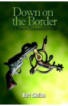 Down on the Border: A Western Lawman\'s Journal - Bart Skelton