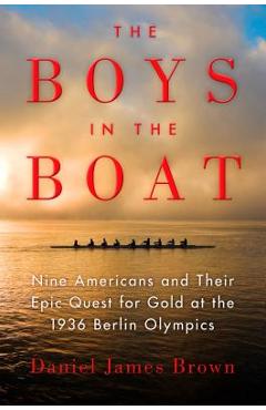 The Boys in the Boat: Nine Americans and Their Epic Quest for Gold at the 1936 Berlin Olympics - Daniel James Brown