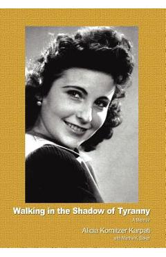 Walking in the Shadow of Tyranny: A Memoir - Alicia Kornitzer Karpati