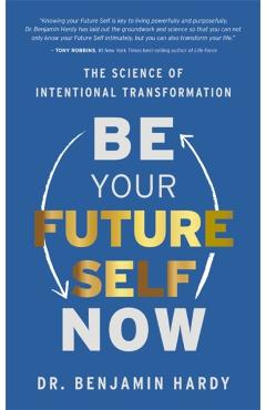 Be Your Future Self Now: The Science of Intentional Transformation - Benjamin Hardy