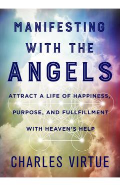 Manifesting with the Angels: Attract a Life of Happiness, Purpose, and Fulfillment with Heaven\'s Help - Charles Virtue