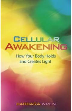 Cellular Awakening: How Your Body Holds and Creates Light - Barbara Wren