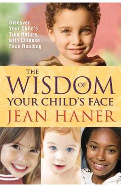 The Wisdom of Your Child\'s Face: Discover Your Child\'s True Nature with Chinese Face Reading - Jean Haner