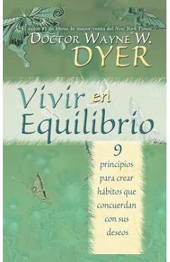 Vivir En Equilibrio (Being in Balance): 9 Principios Para Crear Habitos Que Concuerden Con Sus Deseos - Wayne Dyer