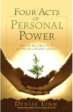 Four Acts of Personal Power: How to Heal Your Past and Create a Positive Future - Denise Linn
