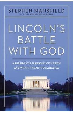 Lincoln\'s Battle with God: A President\'s Struggle with Faith and What It Meant for America - Stephen Mansfield