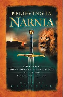 Believing in Narnia: A Kid's Guide to Unlocking the Secret Symbols of Faith in C.S. Lewis' the Chronicles of Narnia - Natalie Gillespie