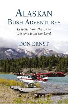 Alaskan Bush Adventures: Lessons from the Land, Lessons from the Lord