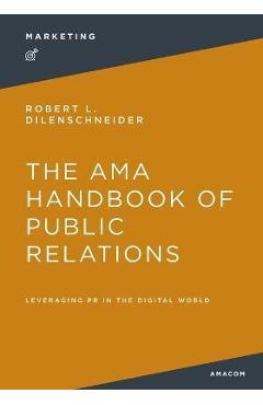 The AMA Handbook of Public Relations: Leveraging PR in the Digital World - Robert Dilenschneider