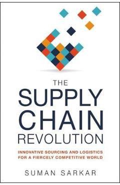 The Supply Chain Revolution: Innovative Sourcing and Logistics for a Fiercely Competitive World - Suman Sarkar