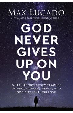 God Never Gives Up on You: What Jacob\'s Story Teaches Us about Grace, Mercy, and God\'s Relentless Love - Max Lucado
