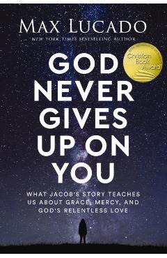 God Never Gives Up on You: What Jacob's Story Teaches Us about Grace, Mercy, and God's Relentless Love - Max Lucado