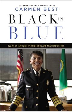 Black in Blue: Lessons on Leadership, Breaking Barriers, and Racial Reconciliation - Carmen Best