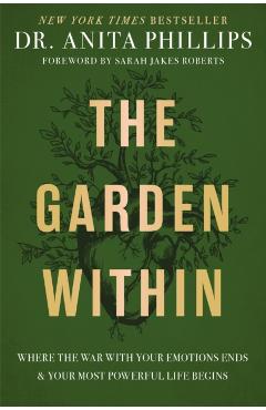 The Garden Within: Where the War with Your Emotions Ends and Your Most Powerful Life Begins - Anita Phillips