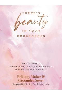 There\'s Beauty in Your Brokenness: 90 Devotions to Surrender Striving, Live Unburdened, and Find Your Worth in Christ - Brittany Maher