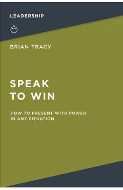 Speak to Win: How to Present with Power in Any Situation - Brian Tracy