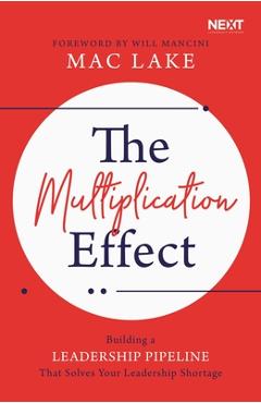 The Multiplication Effect: Building a Leadership Pipeline That Solves Your Leadership Shortage - Mac Lake