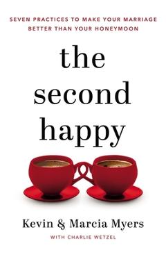 The Second Happy: Seven Practices to Make Your Marriage Better Than Your Honeymoon - Kevin And Marcia Myers