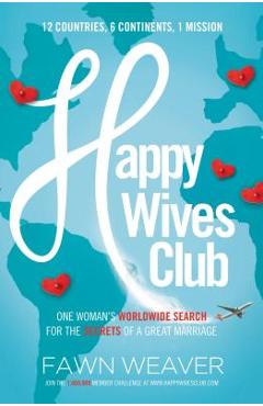 Happy Wives Club: One Woman\'s Worldwide Search for the Secrets of a Great Marriage - Fawn Weaver