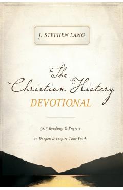 The Christian History Devotional: 365 Readings and Prayers to Deepen and Inspire Your Faith - J. Stephen Lang