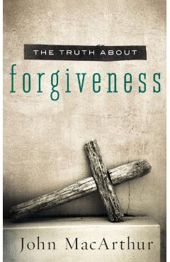Truth about Forgiveness - John F. Macarthur