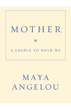 Mother: A Cradle to Hold Me - Maya Angelou