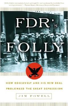 FDR\'s Folly: How Roosevelt and His New Deal Prolonged the Great Depression - Jim Powell