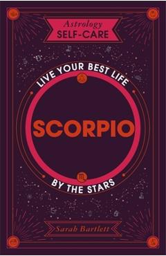 Astrology Self-Care: Scorpio: Live Your Best Life by the Stars - Sarah Bartlett
