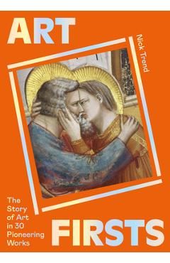 Art Firsts: The Story of Art in 30 Pioneering Works - Nick Trend