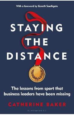Staying the Distance: The Lessons from Sport That Business Leaders Have Been Missing - Catherine Baker