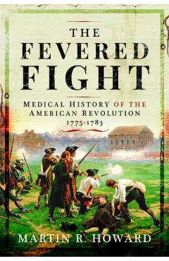 The Fevered Fight: Medical History of the American Revolution - Martin R. Howard