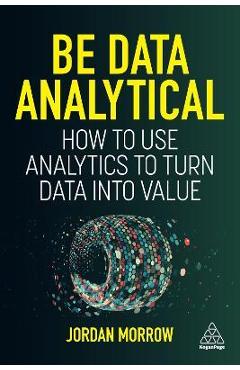 Be Data Analytical: How to Use Analytics to Turn Data Into Value - Jordan Morrow