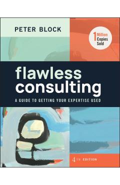 Flawless Consulting: A Guide to Getting Your Expertise Used - Peter Block