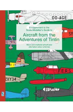 A supplement to the Scale Modeller's Guide to Aircraft from the Adventures of Tintin: Minor and incidental aircraft plus alternative colour schemes - Richard Humberstone