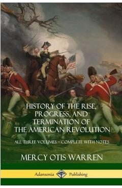History of the Rise, Progress, and Termination of the American Revolution: All Three Volumes - Complete with Notes