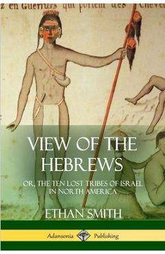 View of the Hebrews: or, The Ten Lost Tribes of Israel in North America - Ethan Smith