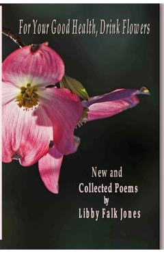 For Your Good Health, Drink Flowers: New and Collected Poems - Libby Falk Jones