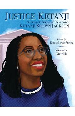 Justice Ketanji: The Story of Us Supreme Court Justice Ketanji Brown Jackson - Denise Lewis Patrick