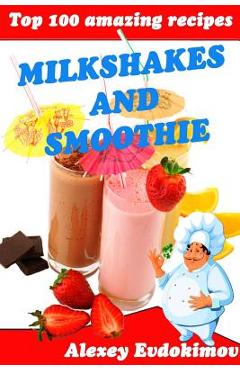 Top 100 Amazing Recipes Milkshakes and Smoothie - Alexey Evdokimov