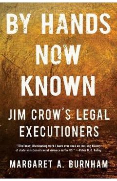 By Hands Now Known: Jim Crow\'s Legal Executioners - Margaret A. Burnham