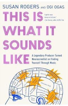 This Is What It Sounds Like: A Legendary Producer Turned Neuroscientist on Finding Yourself Through Music - Susan Rogers