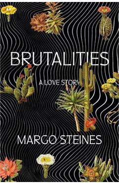 Brutalities: A Love Story - Margo Steines